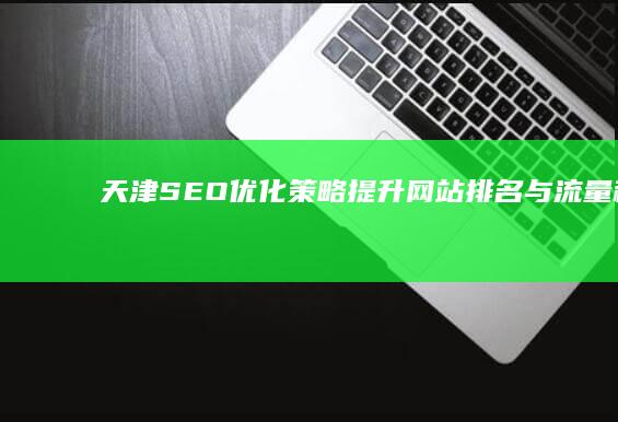 天津SEO优化策略：提升网站排名与流量秘籍